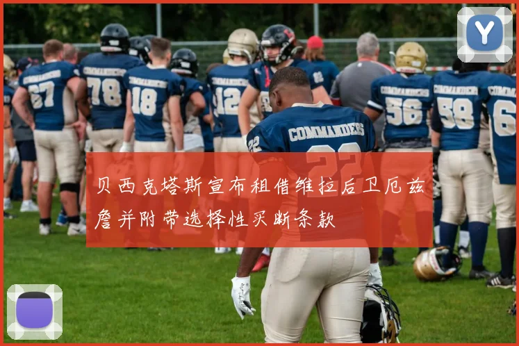 贝西克塔斯宣布租借维拉后卫厄兹詹并附带选择性买断条款