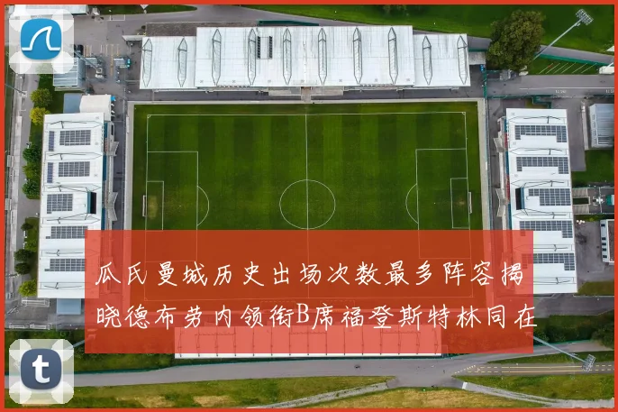 瓜氏曼城历史出场次数最多阵容揭晓德布劳内领衔B席福登斯特林同在列