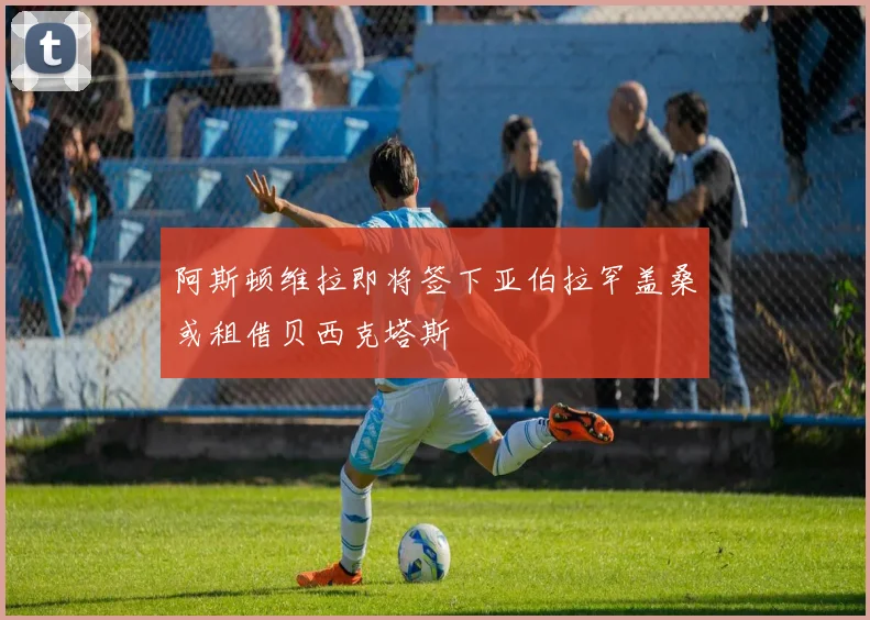 阿斯顿维拉即将签下亚伯拉罕盖桑或租借贝西克塔斯
