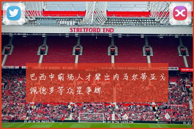 巴西中前场人才辈出内马尔蒂亚戈佩德罗等众星争辉