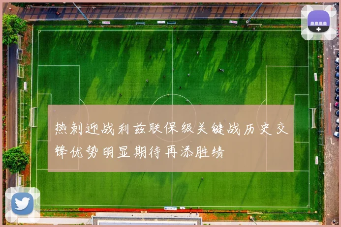 热刺迎战利兹联保级关键战历史交锋优势明显期待再添胜绩