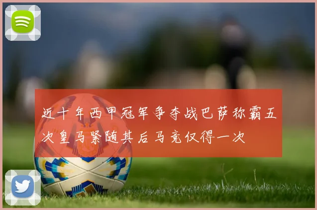 近十年西甲冠军争夺战巴萨称霸五次皇马紧随其后马竞仅得一次